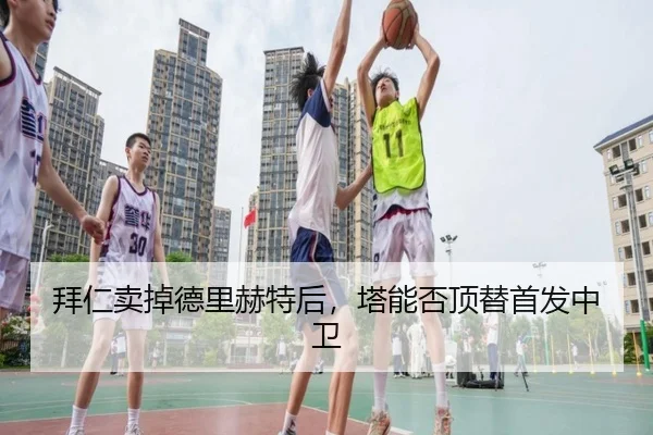 拜仁卖掉德里赫特后，塔能否顶替首发中卫