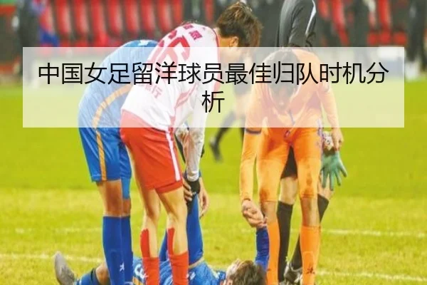 中国女足留洋球员最佳归队时机分析